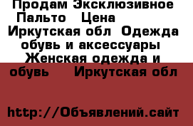 Продам Эксклюзивное Пальто › Цена ­ 35 000 - Иркутская обл. Одежда, обувь и аксессуары » Женская одежда и обувь   . Иркутская обл.